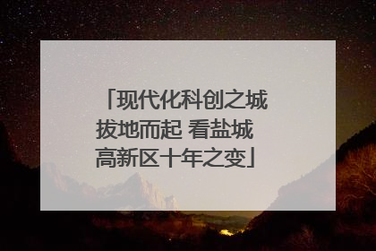现代化科创之城拔地而起 看盐城高新区十年之变