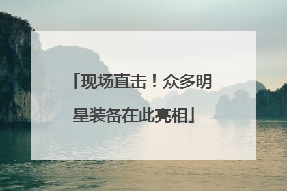 现场直击！众多明星装备在此亮相