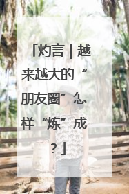 灼言｜越来越大的“朋友圈”怎样“炼”成？