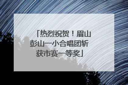 热烈祝贺！眉山彭山一小合唱团斩获市赛一等奖