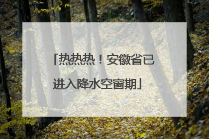 热热热！安徽省已进入降水空窗期