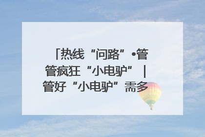 热线“问路”•管管疯狂“小电驴”｜管好“小电驴”需多部门形成合力