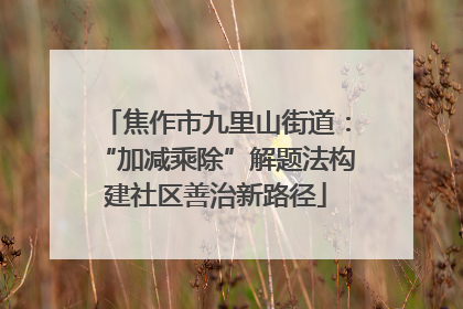 焦作市九里山街道：“加减乘除”解题法构建社区善治新路径