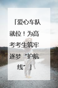 爱心车队就位！为高考考生筑牢逐梦“护航线”