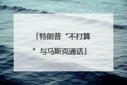 特朗普“不打算”与马斯克通话