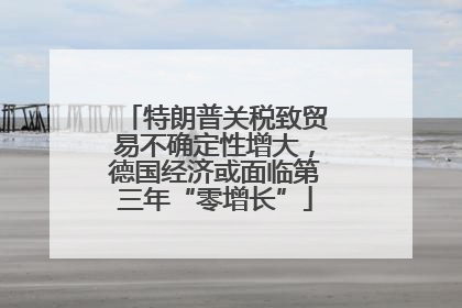 特朗普关税致贸易不确定性增大，德国经济或面临第三年“零增长”