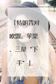 特朗普对欧盟、苹果、三星“下手”