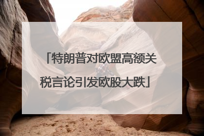 特朗普对欧盟高额关税言论引发欧股大跌