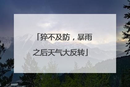 猝不及防，暴雨之后天气大反转