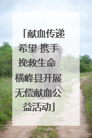 献血传递希望 携手挽救生命 横峰县开展无偿献血公益活动