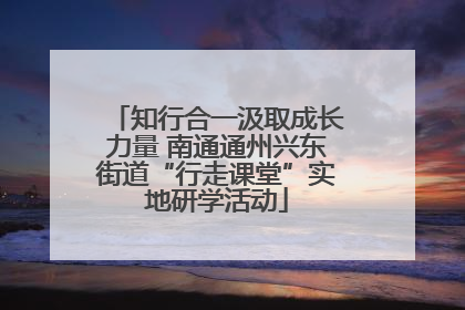 知行合一汲取成长力量 南通通州兴东街道“行走课堂”实地研学活动