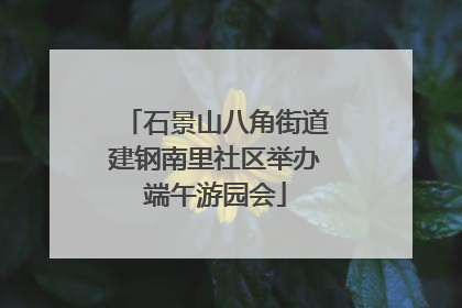 石景山八角街道建钢南里社区举办端午游园会