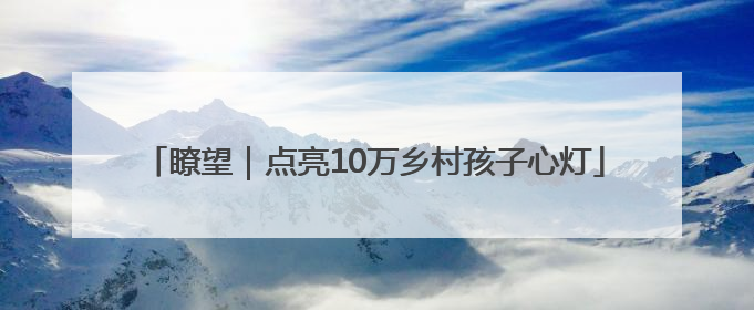 瞭望｜点亮10万乡村孩子心灯