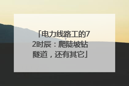 电力线路工的72时辰：爬陡坡钻隧道，还有其它