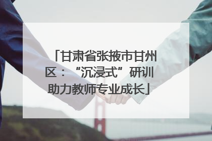 甘肃省张掖市甘州区：“沉浸式”研训助力教师专业成长