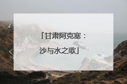 甘肃阿克塞：沙与水之歌