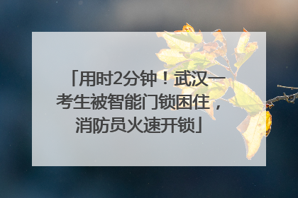 用时2分钟！武汉一考生被智能门锁困住，消防员火速开锁