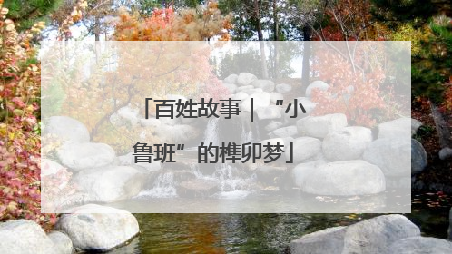 百姓故事｜“小鲁班”的榫卯梦
