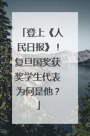 登上《人民日报》！复旦国奖获奖学生代表为何是他？
