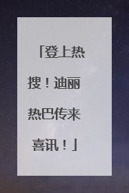 登上热搜！迪丽热巴传来喜讯！