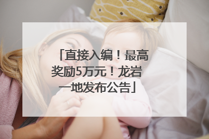 直接入编！最高奖励5万元！龙岩一地发布公告