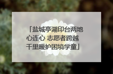 盐城亭湖印台两地心连心 志愿者跨越千里暖护困境学童