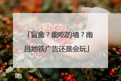 盲盒？能吃的墙？南昌地铁广告还是会玩