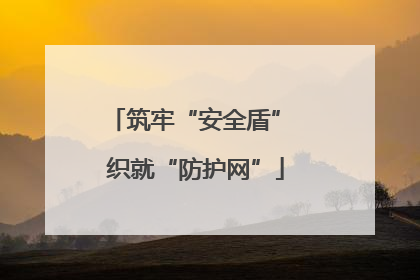筑牢“安全盾” 织就“防护网”