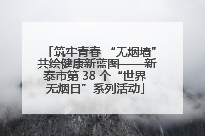 筑牢青春 “无烟墙” 共绘健康新蓝图——新泰市第 38 个“世界无烟日”系列活动