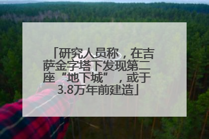 研究人员称，在吉萨金字塔下发现第二座“地下城”，或于3.8万年前建造