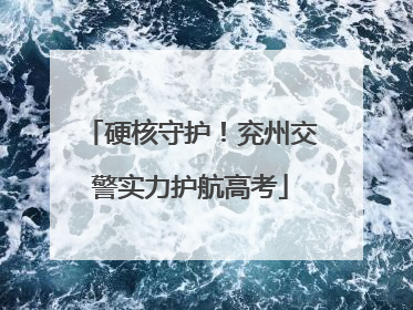 硬核守护！兖州交警实力护航高考