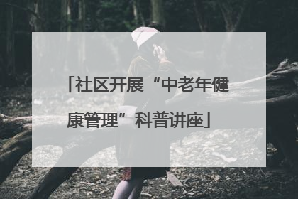 社区开展“中老年健康管理”科普讲座