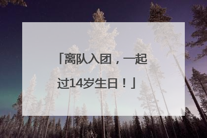 离队入团，一起过14岁生日！