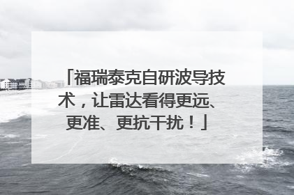 福瑞泰克自研波导技术，让雷达看得更远、更准、更抗干扰！