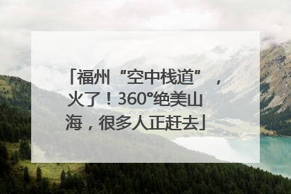 福州“空中栈道”，火了！360°绝美山海，很多人正赶去