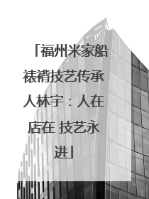 福州米家船裱褙技艺传承人林宇：人在店在 技艺永进