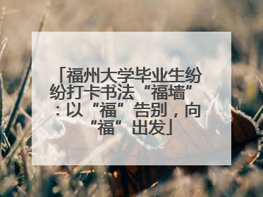 福州大学毕业生纷纷打卡书法“福墙”：以“福”告别，向“福”出发