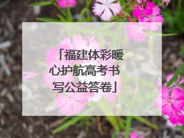 福建体彩暖心护航高考书写公益答卷
