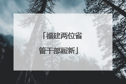 福建两位省管干部履新