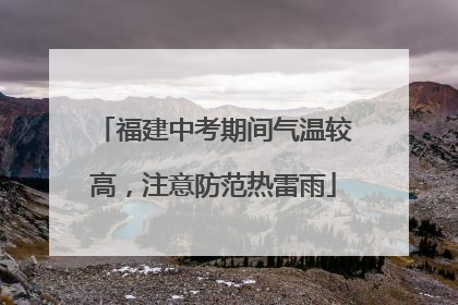 福建中考期间气温较高，注意防范热雷雨