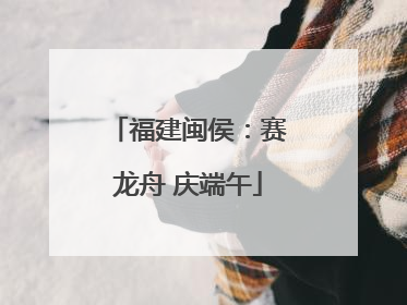 福建闽侯：赛龙舟 庆端午