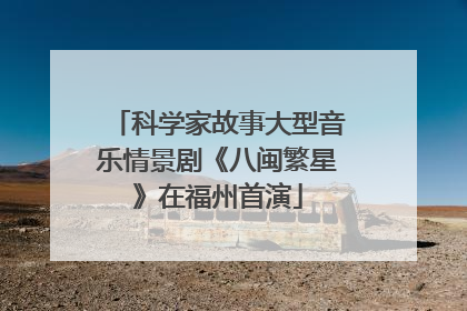 科学家故事大型音乐情景剧《八闽繁星》在福州首演