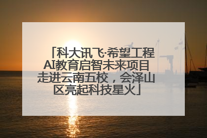科大讯飞·希望工程AI教育启智未来项目走进云南五校，会泽山区亮起科技星火