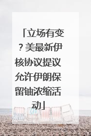 立场有变？美最新伊核协议提议允许伊朗保留铀浓缩活动