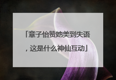 章子怡赞她美到失语，这是什么神仙互动