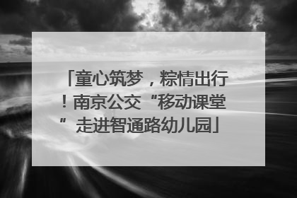 童心筑梦，粽情出行！南京公交“移动课堂”走进智通路幼儿园