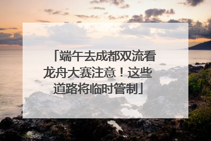 端午去成都双流看龙舟大赛注意！这些道路将临时管制
