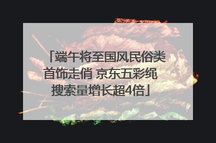 端午将至国风民俗类首饰走俏 京东五彩绳搜索量增长超4倍