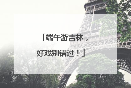 端午游吉林，好戏别错过！