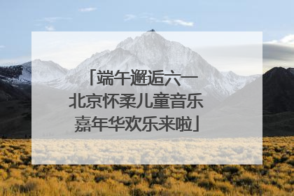 端午邂逅六一 北京怀柔儿童音乐嘉年华欢乐来啦